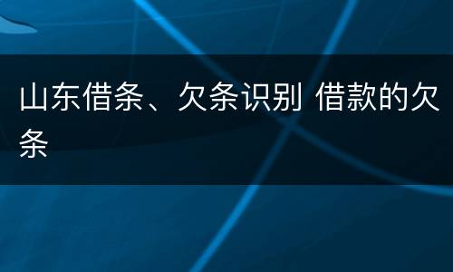 山东借条、欠条识别 借款的欠条