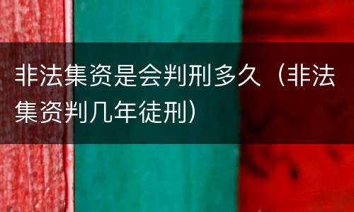 非法集资是会判刑多久（非法集资判几年徒刑）