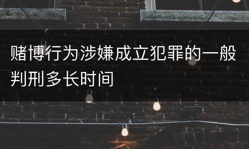 赌博行为涉嫌成立犯罪的一般判刑多长时间