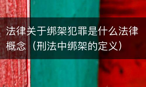 法律关于绑架犯罪是什么法律概念（刑法中绑架的定义）