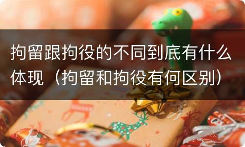 拘留跟拘役的不同到底有什么体现（拘留和拘役有何区别）
