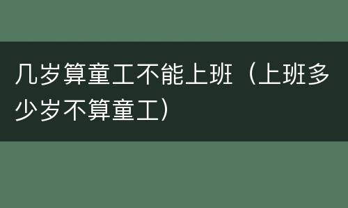 几岁算童工不能上班（上班多少岁不算童工）
