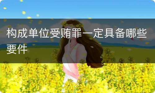 构成单位受贿罪一定具备哪些要件