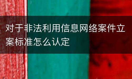 对于非法利用信息网络案件立案标准怎么认定