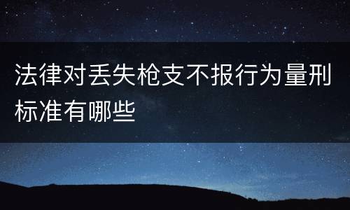 法律对丢失枪支不报行为量刑标准有哪些