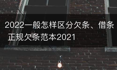 2022一般怎样区分欠条、借条 正规欠条范本2021