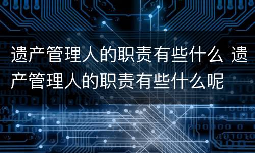 遗产管理人的职责有些什么 遗产管理人的职责有些什么呢