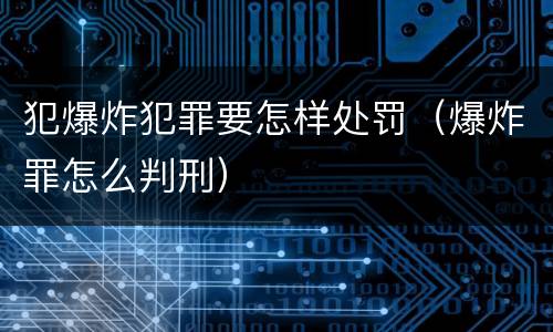 犯爆炸犯罪要怎样处罚（爆炸罪怎么判刑）