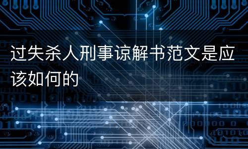 过失杀人刑事谅解书范文是应该如何的