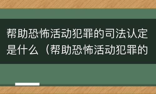帮助恐怖活动犯罪的司法认定是什么（帮助恐怖活动犯罪的司法认定是什么）