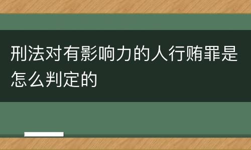 刑法对有影响力的人行贿罪是怎么判定的
