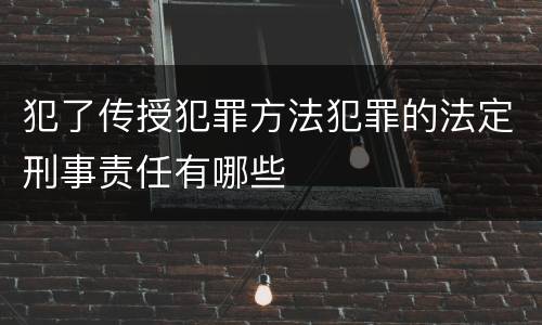 犯了传授犯罪方法犯罪的法定刑事责任有哪些