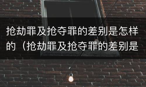 抢劫罪及抢夺罪的差别是怎样的（抢劫罪及抢夺罪的差别是怎样的判刑）