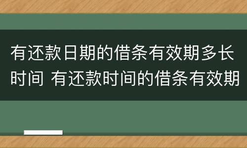 有还款日期的借条有效期多长时间 有还款时间的借条有效期为几年