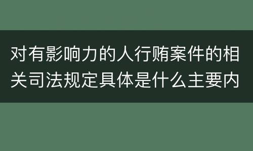 对有影响力的人行贿案件的相关司法规定具体是什么主要内容