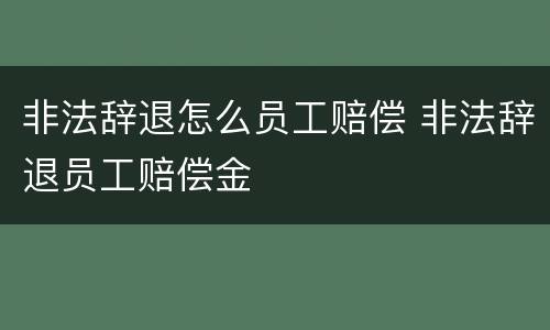 非法辞退怎么员工赔偿 非法辞退员工赔偿金