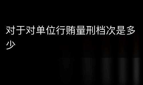 对于对单位行贿量刑档次是多少