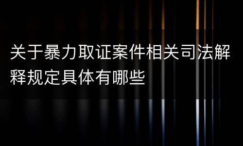 关于暴力取证案件相关司法解释规定具体有哪些