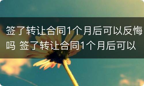 签了转让合同1个月后可以反悔吗 签了转让合同1个月后可以反悔吗