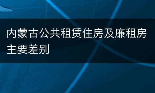 内蒙古公共租赁住房及廉租房主要差别
