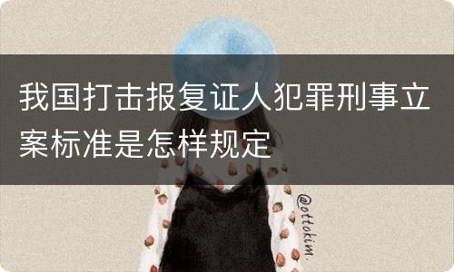 我国打击报复证人犯罪刑事立案标准是怎样规定