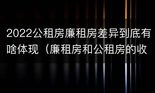 2022公租房廉租房差异到底有啥体现（廉租房和公租房的收费标准）