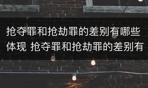 抢夺罪和抢劫罪的差别有哪些体现 抢夺罪和抢劫罪的差别有哪些体现在哪里