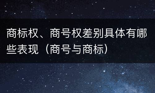 商标权、商号权差别具体有哪些表现（商号与商标）