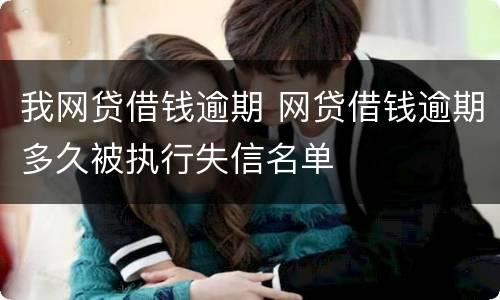 我网贷借钱逾期 网贷借钱逾期多久被执行失信名单