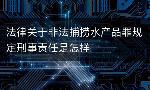 法律关于非法捕捞水产品罪规定刑事责任是怎样