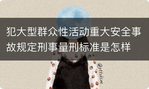 犯大型群众性活动重大安全事故规定刑事量刑标准是怎样