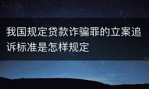 我国规定贷款诈骗罪的立案追诉标准是怎样规定