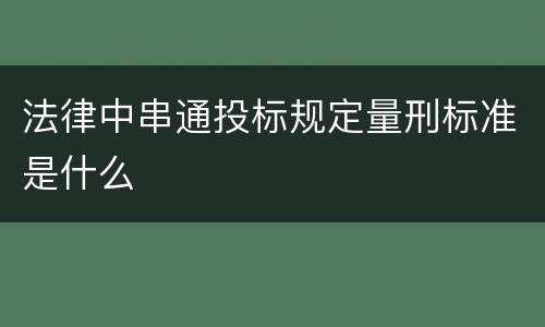 法律中串通投标规定量刑标准是什么