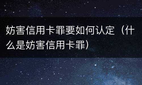 妨害信用卡罪要如何认定（什么是妨害信用卡罪）