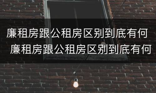廉租房跟公租房区别到底有何 廉租房跟公租房区别到底有何区别呢