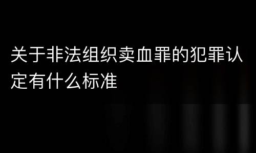 关于非法组织卖血罪的犯罪认定有什么标准