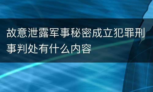 故意泄露军事秘密成立犯罪刑事判处有什么内容