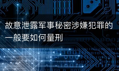 故意泄露军事秘密涉嫌犯罪的一般要如何量刑