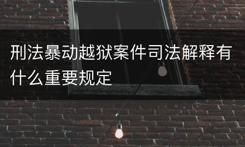 刑法暴动越狱案件司法解释有什么重要规定