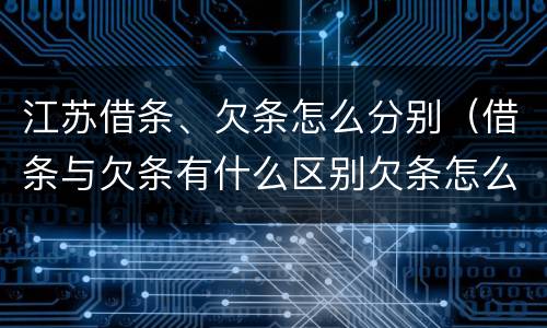江苏借条、欠条怎么分别（借条与欠条有什么区别欠条怎么写）