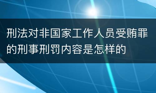刑法对非国家工作人员受贿罪的刑事刑罚内容是怎样的