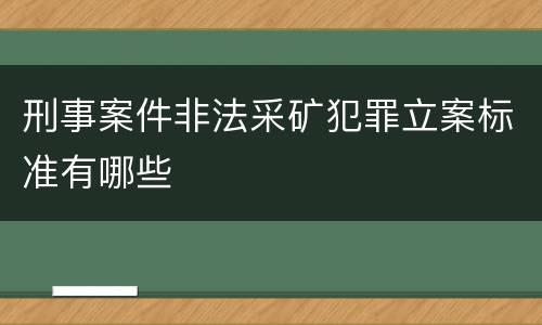 刑事案件非法采矿犯罪立案标准有哪些