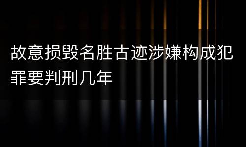 故意损毁名胜古迹涉嫌构成犯罪要判刑几年