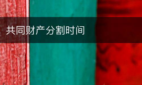 共同财产分割时间