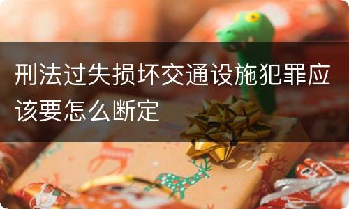 刑法过失损坏交通设施犯罪应该要怎么断定