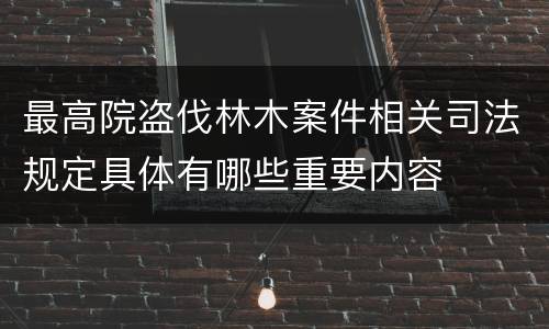 最高院盗伐林木案件相关司法规定具体有哪些重要内容