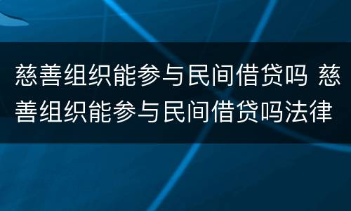 慈善组织能参与民间借贷吗 慈善组织能参与民间借贷吗法律