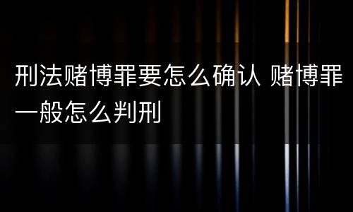 刑法赌博罪要怎么确认 赌博罪一般怎么判刑