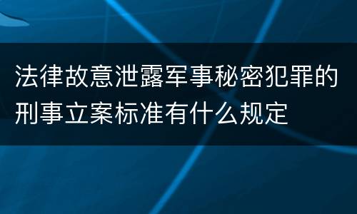法律故意泄露军事秘密犯罪的刑事立案标准有什么规定