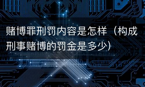 赌博罪刑罚内容是怎样（构成刑事赌博的罚金是多少）